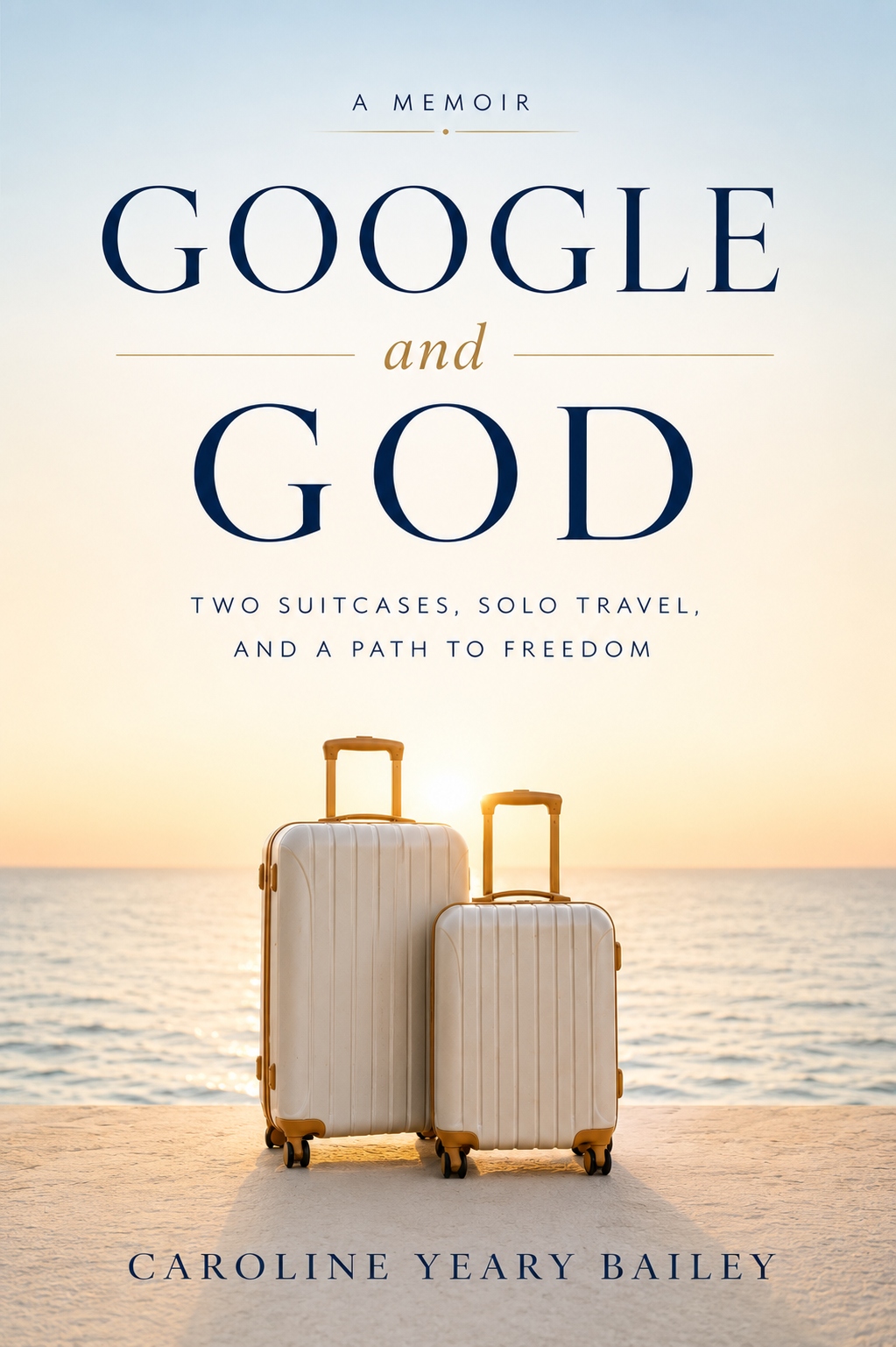 Google and God: A Memoir. Two Suitcases, Solo Travel, and a Path to Freedom. By Caroline Yeary Bailey.
